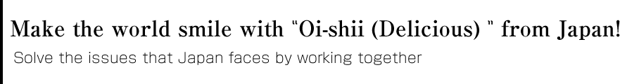 Make the world smile with “Oi-shii (Delicious) ”